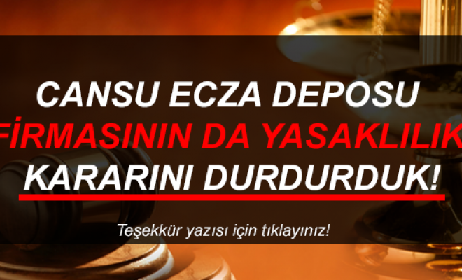 Cansu Ecza Deposu Firmasının Yasaklılık Kararını Durdurduk! 